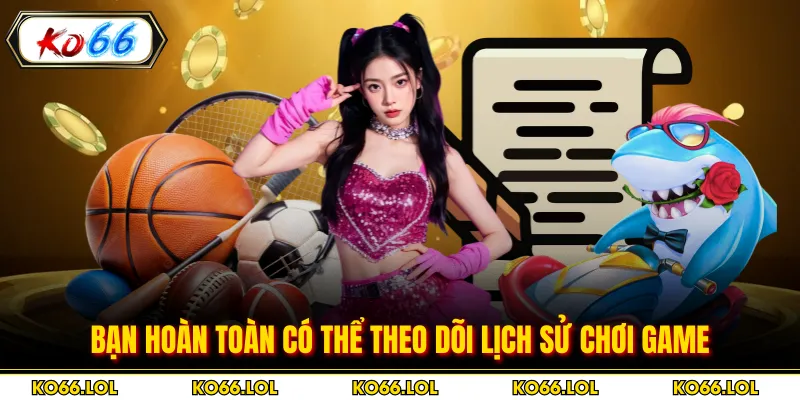 Bạn hoàn toàn có thể theo dõi lịch sử chơi game