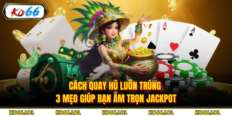 Cách Quay Hũ Luôn Trúng - 3 Mẹo Giúp Bạn Ẵm Trọn Jackpot