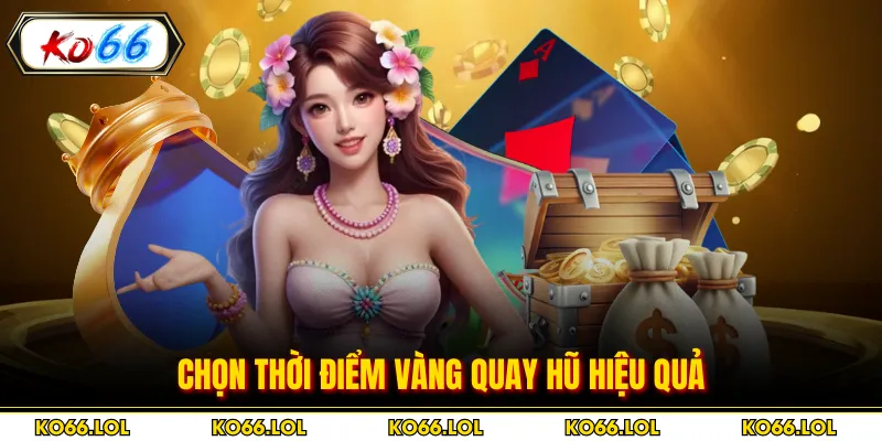 Chọn thời điểm vàng quay hũ hiệu quả 