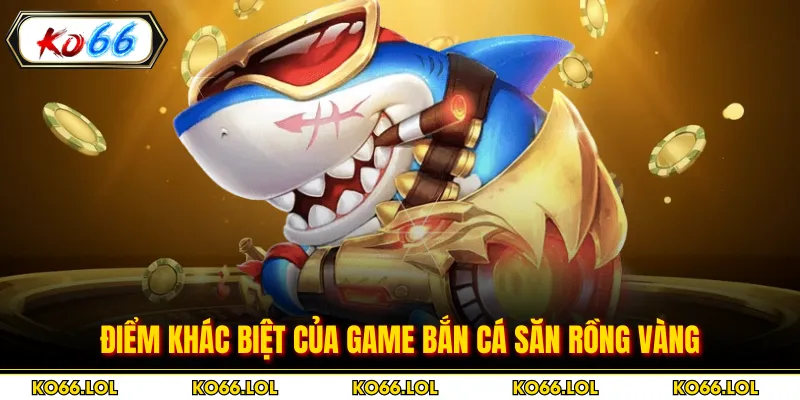 Điểm khác biệt của game bắn cá săn rồng vàng