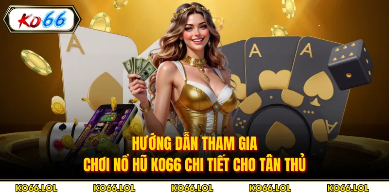 Hướng dẫn tham gia chơi nổ hũ KO66 chi tiết cho tân thủ