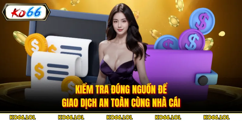Kiểm tra đúng nguồn để giao dịch an toàn cùng nhà cái
