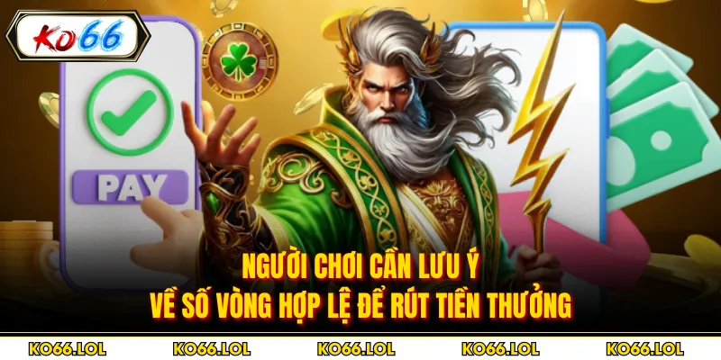 Người chơi cần lưu ý về số vòng hợp lệ để rút tiền thưởng
