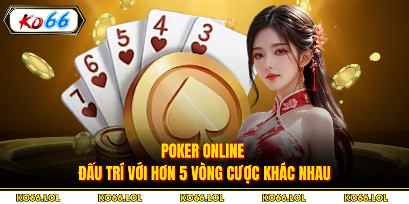 Poker online - Đấu Trí Với Hơn 5 Vòng Cược Khác Nhau