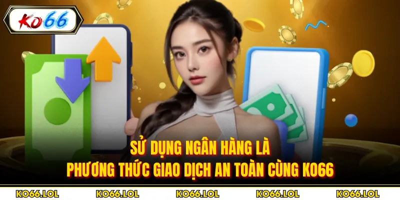 Sử dụng ngân hàng là phương thức giao dịch an toàn cùng Ko66
