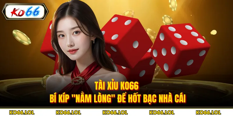 Tài Xỉu KO66 - Bí Kíp "Nằm Lòng" Để Hốt Bạc Nhà Cái