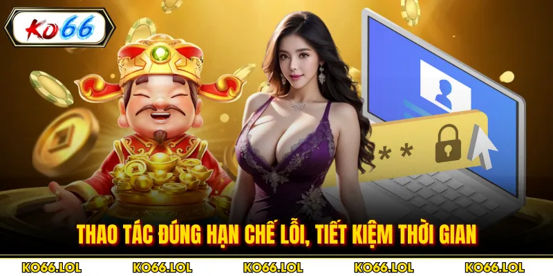 Thao tác đúng hạn chế lỗi, tiết kiệm thời gian