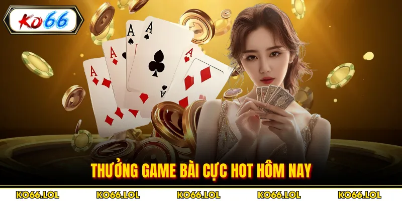 Thưởng game bài cực hot hôm nay