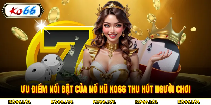 Ưu điểm nổi bật của nổ hũ KO66 thu hút người chơi